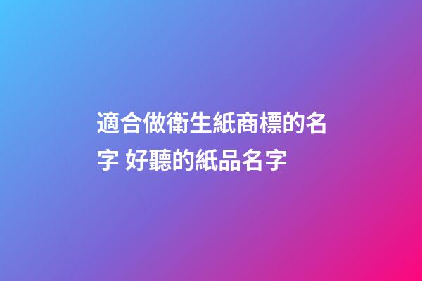 適合做衛生紙商標的名字 好聽的紙品名字-第1張-商標起名-玄機派